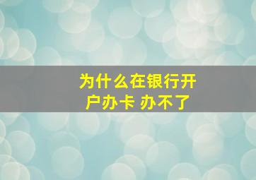 为什么在银行开户办卡 办不了